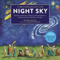 A Child's Introduction To The Night Sky: The Story of the Stars, Planets and Constellations and How You Can Find Them in the Sky